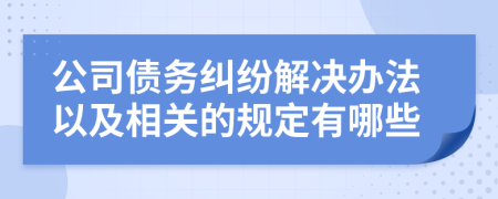 公司债务纠纷解决办法以及相关的规定有哪些