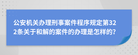 公安机关办理刑事案件程序规定第322条关于和解的案件的办理是怎样的？