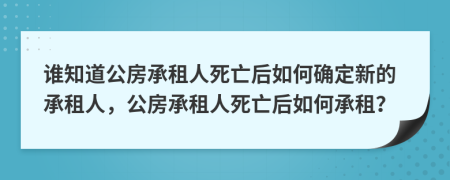 谁知道公房承租人死亡后如何确定新的承租人，公房承租人死亡后如何承租？