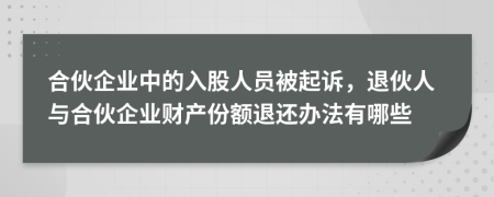 合伙企业中的入股人员被起诉，退伙人与合伙企业财产份额退还办法有哪些