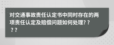 对交通事故责任认定书中同时存在的两项责任认定及赔偿问题如何处理? ? ? ?