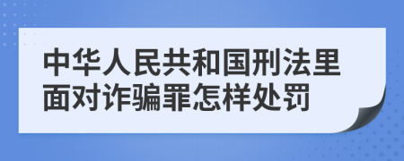 中华人民共和国刑法里面对诈骗罪怎样处罚