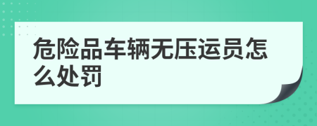 危险品车辆无压运员怎么处罚