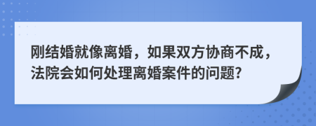 刚结婚就像离婚，如果双方协商不成，法院会如何处理离婚案件的问题?