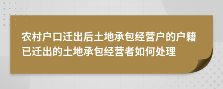 农村户口迁出后土地承包经营户的户籍已迁出的土地承包经营者如何处理