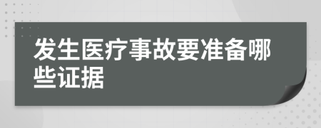 发生医疗事故要准备哪些证据