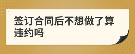 签订合同后不想做了算违约吗