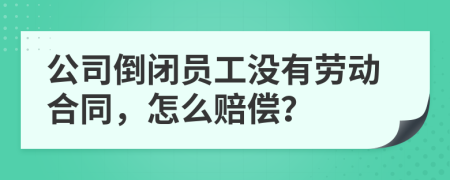 公司倒闭员工没有劳动合同，怎么赔偿？