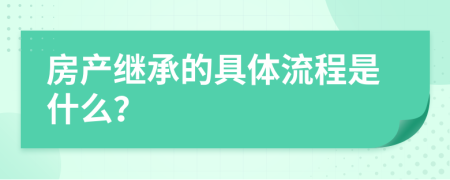 房产继承的具体流程是什么？