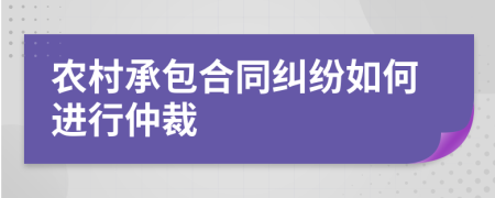 农村承包合同纠纷如何进行仲裁