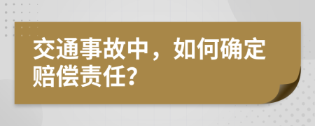 交通事故中，如何确定赔偿责任？