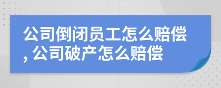 公司倒闭员工怎么赔偿, 公司破产怎么赔偿