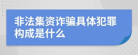 非法集资诈骗具体犯罪构成是什么