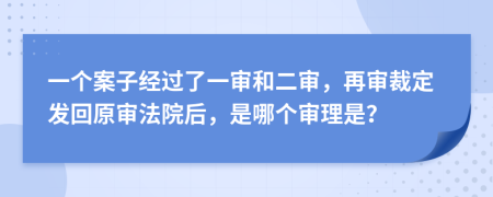 一个案子经过了一审和二审，再审裁定发回原审法院后，是哪个审理是？