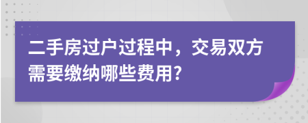 二手房过户过程中，交易双方需要缴纳哪些费用?