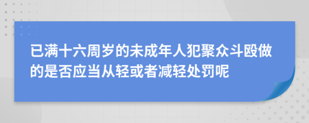 已满十六周岁的未成年人犯聚众斗殴做的是否应当从轻或者减轻处罚呢