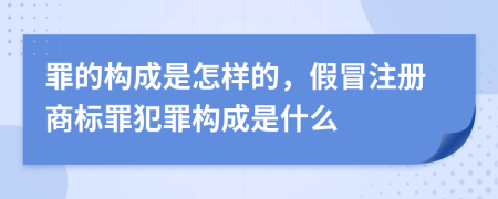 罪的构成是怎样的，假冒注册商标罪犯罪构成是什么