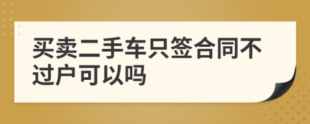 买卖二手车只签合同不过户可以吗