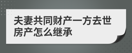 夫妻共同财产一方去世房产怎么继承