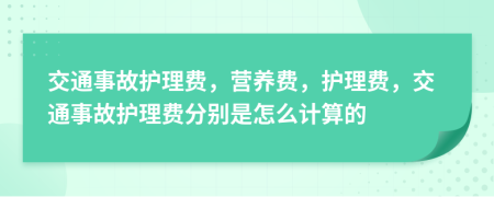 交通事故护理费，营养费，护理费，交通事故护理费分别是怎么计算的