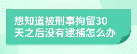 想知道被刑事拘留30天之后没有逮捕怎么办