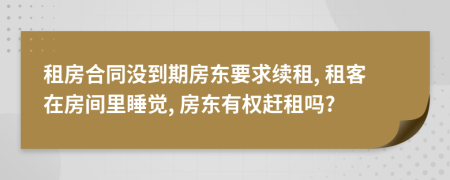 租房合同没到期房东要求续租, 租客在房间里睡觉, 房东有权赶租吗?