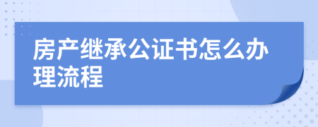 房产继承公证书怎么办理流程