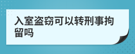 入室盗窃可以转刑事拘留吗