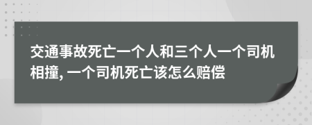 交通事故死亡一个人和三个人一个司机相撞, 一个司机死亡该怎么赔偿