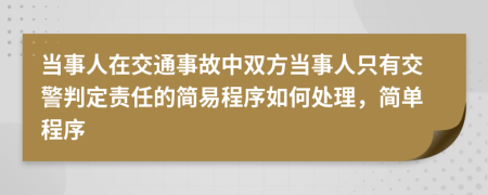 当事人在交通事故中双方当事人只有交警判定责任的简易程序如何处理，简单程序