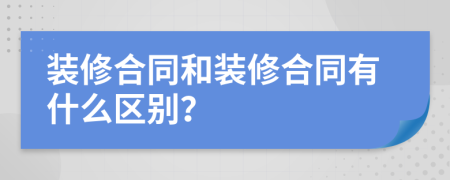 装修合同和装修合同有什么区别？