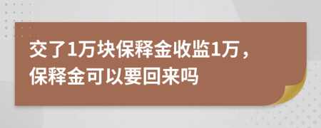 交了1万块保释金收监1万，保释金可以要回来吗