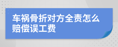 车祸骨折对方全责怎么赔偿误工费