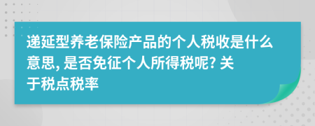 递延型养老保险产品的个人税收是什么意思, 是否免征个人所得税呢? 关于税点税率