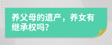 养父母的遗产，养女有继承权吗？