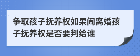 争取孩子抚养权如果闹离婚孩子抚养权是否要判给谁