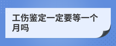 工伤鉴定一定要等一个月吗