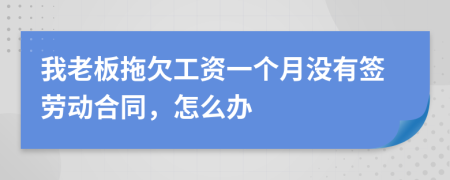 我老板拖欠工资一个月没有签劳动合同，怎么办