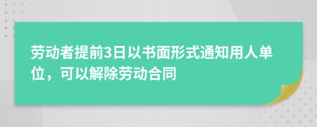 劳动者提前3日以书面形式通知用人单位，可以解除劳动合同