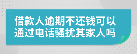 借款人逾期不还钱可以通过电话骚扰其家人吗