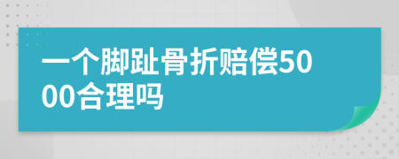 一个脚趾骨折赔偿5000合理吗