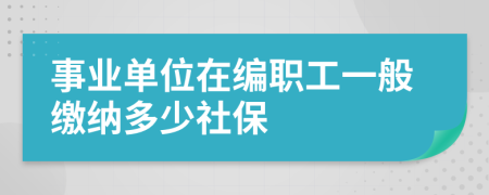 事业单位在编职工一般缴纳多少社保