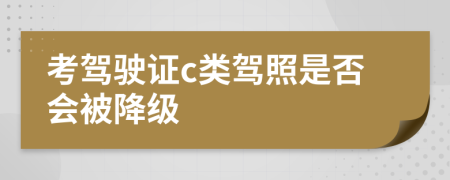 考驾驶证c类驾照是否会被降级