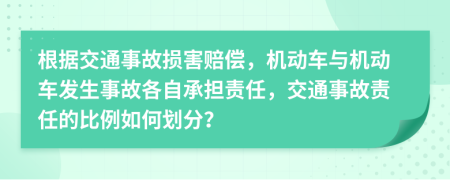 根据交通事故损害赔偿，机动车与机动车发生事故各自承担责任，交通事故责任的比例如何划分？