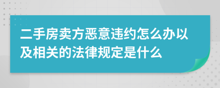 二手房卖方恶意违约怎么办以及相关的法律规定是什么