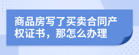 商品房写了买卖合同产权证书，那怎么办理