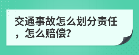 交通事故怎么划分责任，怎么赔偿？