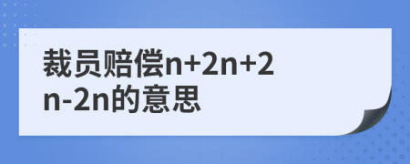 裁员赔偿n+2n+2n-2n的意思