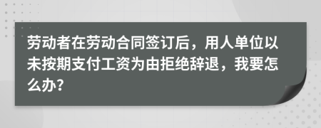 劳动者在劳动合同签订后，用人单位以未按期支付工资为由拒绝辞退，我要怎么办？