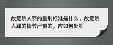 故意杀人罪的量刑标准是什么，故意杀人罪的情节严重的，应如何处罚